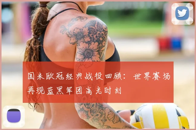国米欧冠经典战役回顾:世界赛场再现蓝黑军团高光时刻