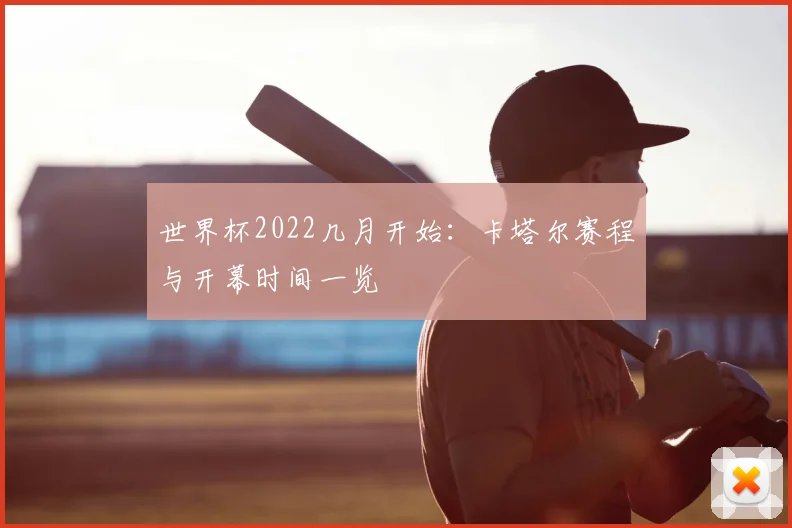世界杯2022几月开始：卡塔尔赛程与开幕时间一览