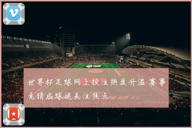 世界杯足球网上投注热度升温 赛事竞猜成球迷关注焦点