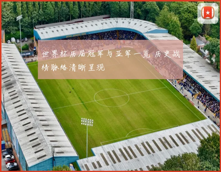 世界杯历届冠军与亚军一览 历史战绩脉络清晰呈现
