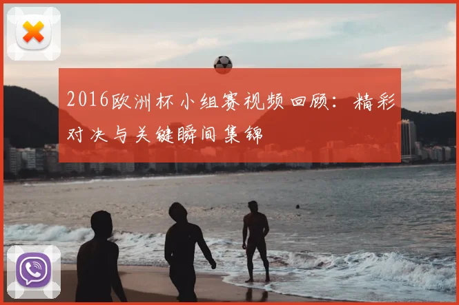 2016欧洲杯小组赛视频回顾:精彩对决与关键瞬间集锦