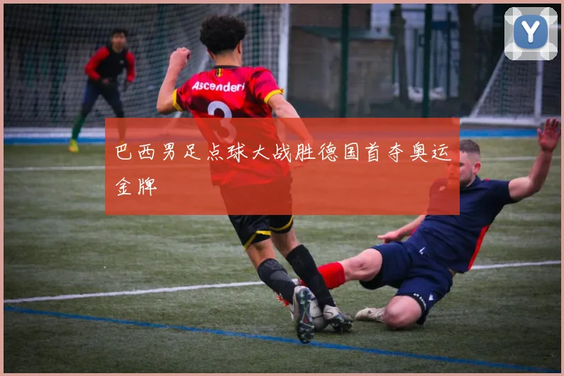 巴西男足点球大战胜德国首夺奥运金牌