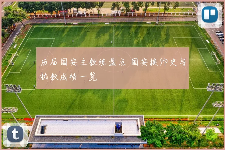 历届国安主教练盘点 国安换帅史与执教成绩一览