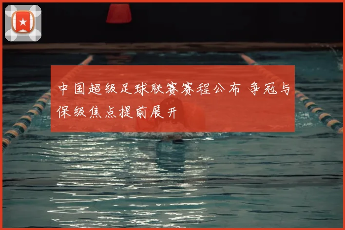 中国超级足球联赛赛程公布 争冠与保级焦点提前展开