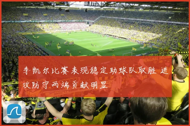 李凯尔比赛表现稳定助球队取胜 进攻防守两端贡献明显
