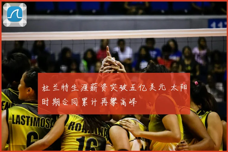 杜兰特生涯薪资突破五亿美元 太阳时期合同累计再攀高峰