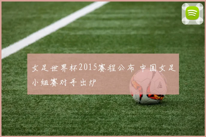 女足世界杯2015赛程公布 中国女足小组赛对手出炉