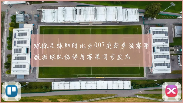 球探足球即时比分007更新多场赛事数据球队伤停与赛果同步发布