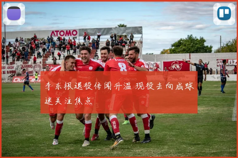 李东根退役传闻升温 现役去向成球迷关注焦点