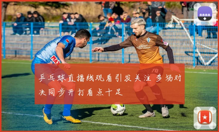 乒乓球直播线观看引发关注 多场对决同步开打看点十足