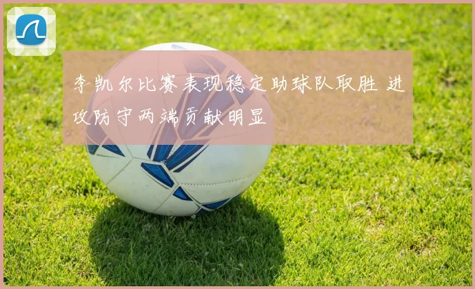 李凯尔比赛表现稳定助球队取胜 进攻防守两端贡献明显