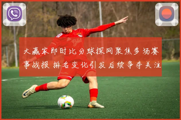 大赢家即时比分球探网聚焦多场赛事战报 排名变化引发后续争夺关注