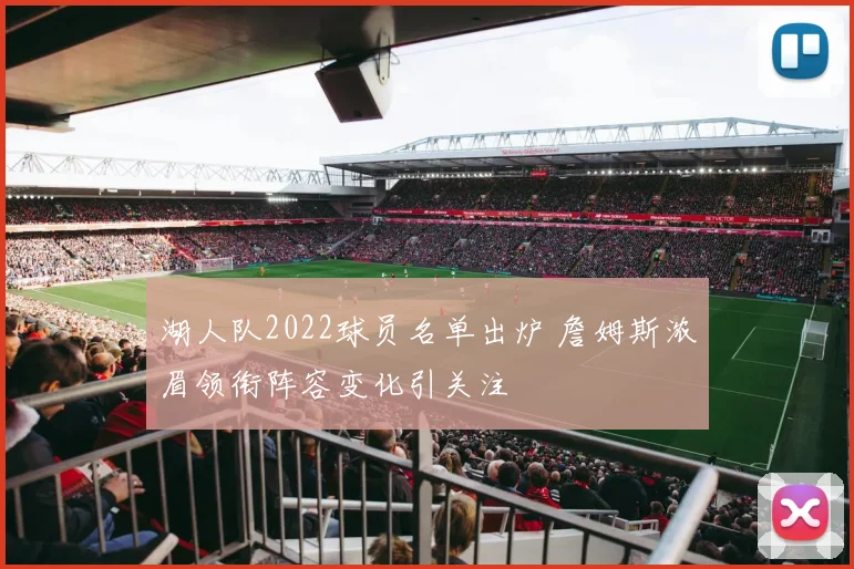 湖人队2022球员名单出炉 詹姆斯浓眉领衔阵容变化引关注