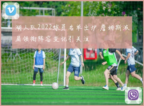 湖人队2022球员名单出炉 詹姆斯浓眉领衔阵容变化引关注